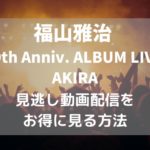 福山雅治「30th Anniv. ALBUM LIVE AKIRA」見る方法,画像