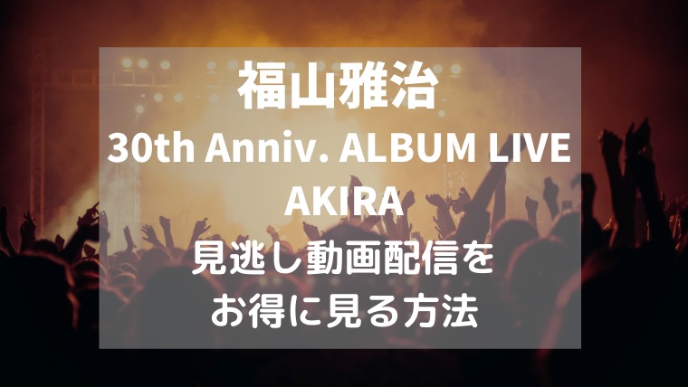 福山雅治「30th Anniv. ALBUM LIVE AKIRA」見る方法,画像