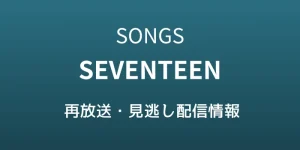 SONGS「SEVENTEEN」再放送・見逃し配信情報のテキスト画像