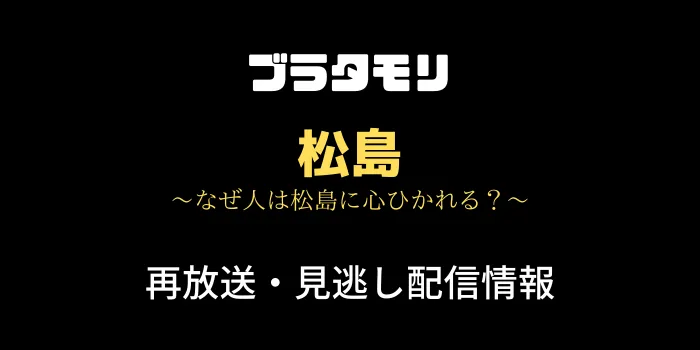 ブラタモリ「松島」の見逃し配信情報のテキスト画像