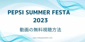 「PEPSI SUMMER FESTA2023」動画の無料視聴方法のテキスト画像