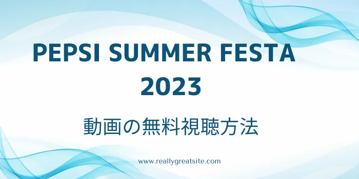 「PEPSI SUMMER FESTA2023」動画の無料視聴方法のテキスト画像